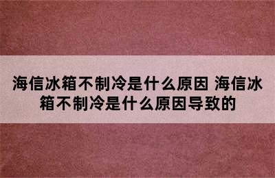 海信冰箱不制冷是什么原因 海信冰箱不制冷是什么原因导致的